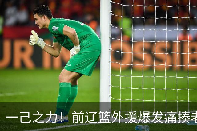 一己之力！前辽篮外援爆发痛揍老东家 孙铭徽伤退，希望无大碍