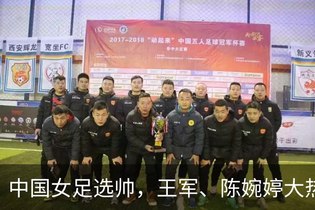 中国女足选帅，王军、陈婉婷大热，这位猛人别忘了：曾称霸女超、亚冠