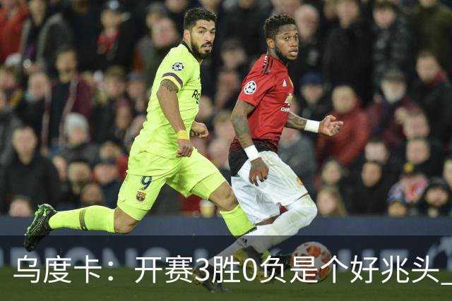乌度卡：开赛3胜0负是个好兆头 球队引援能从容应对伤病