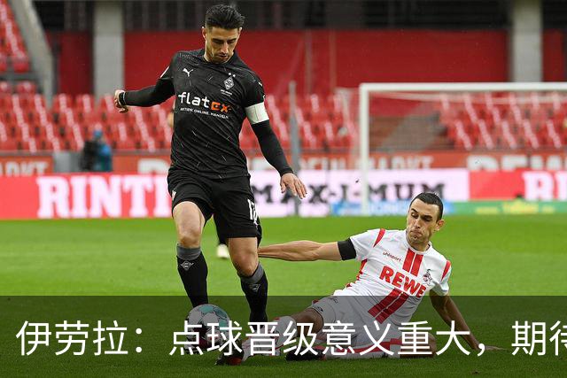 伊劳拉：点球晋级意义重大，期待主场迎战老东家伯恩茅斯