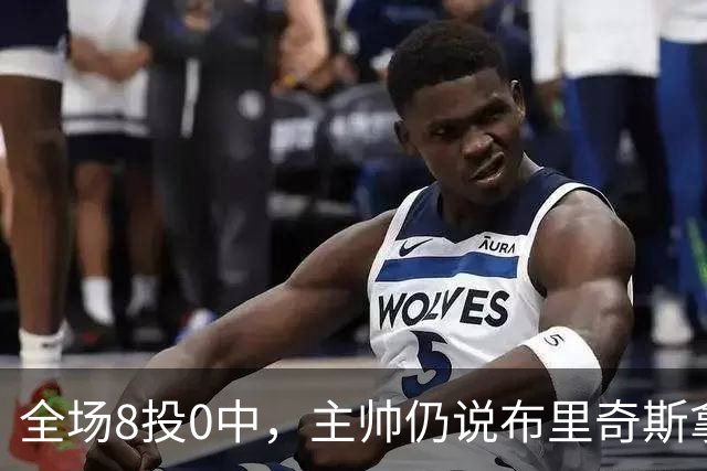 全场8投0中，主帅仍说布里奇斯拿到了该拿的空位