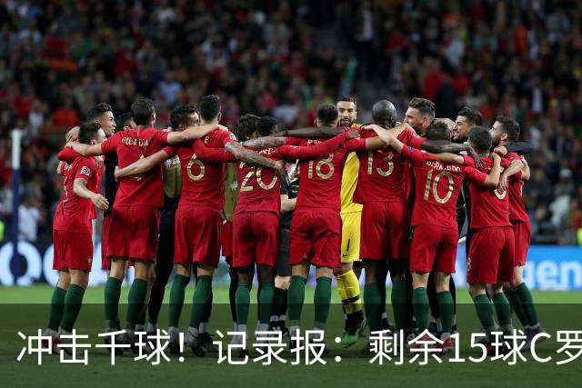 冲击千球！记录报：剩余15球C罗大约需22场 预测明年3月至4月达成