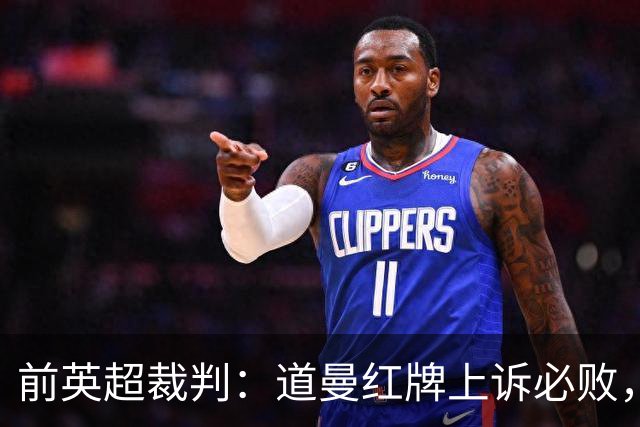 前英超裁判：道曼红牌上诉必败，他的动作带着攻击性