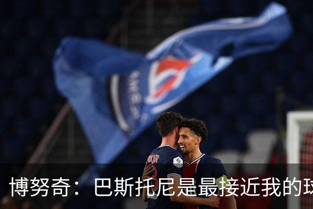 博努奇：巴斯托尼是最接近我的球员 我是后场组织进攻的先驱