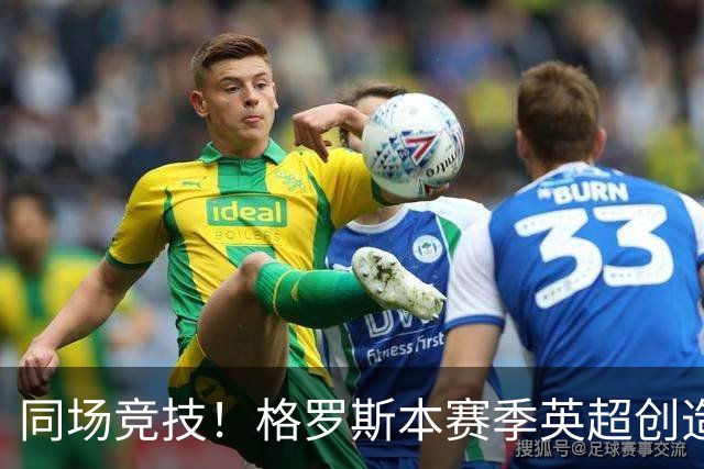 同场竞技！格罗斯本赛季英超创造19次机会，同期仅少于维尔茨20次