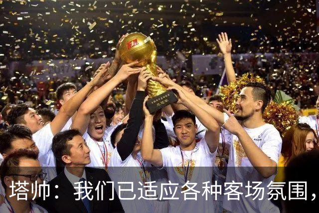 塔帅：我们已适应各种客场氛围，几乎在所有重要球场都赢过球