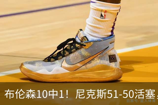 布伦森10中1！尼克斯51-50活塞，看数据：他是头号功臣！