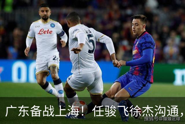 广东备战上海！任骏飞徐杰沟通，小胡膝盖冰敷，主帅爆赞对手实力