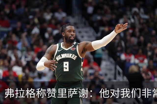 弗拉格称赞里萨谢：他对我们非常重要 能用不同方式影响比赛