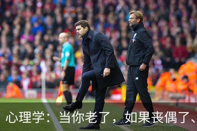 心理学：当你老了，如果丧偶了、老伴不在了，请主动依靠这两个人