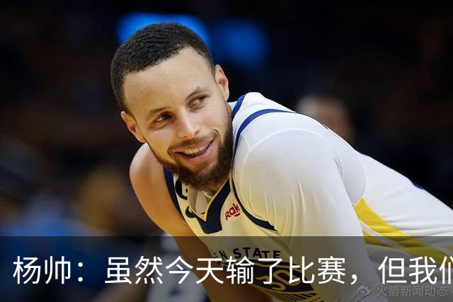 杨帅：虽然今天输了比赛，但我们的斗志没有减
