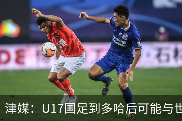 津媒：U17国足到多哈后可能与世界杯参赛队热身，目前在落实