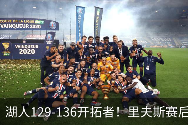 湖人129-136开拓者！里夫斯赛后提出要求，东契奇也该认清现实