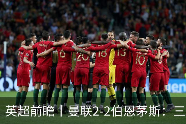 英超前瞻丨曼联2-2伯恩茅斯：三弟为大哥复仇？