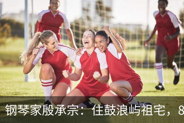 钢琴家殷承宗：住鼓浪屿祖宅，85岁每天练琴，妻子女儿常年在国外