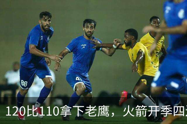 120比110拿下老鹰，火箭开季四连胜创12年来首次