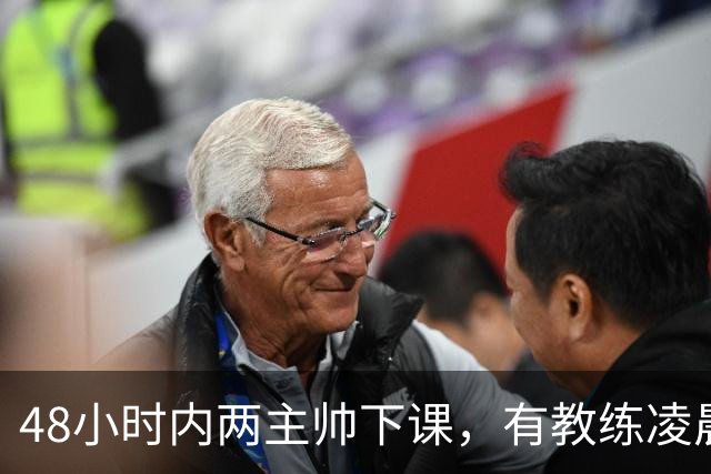 48小时内两主帅下课，有教练凌晨3点还在通电话