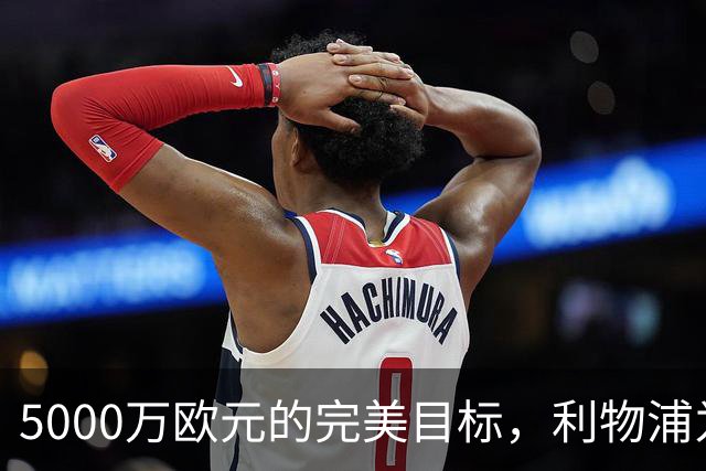5000万欧元的完美目标，利物浦为何被曝缺席争夺