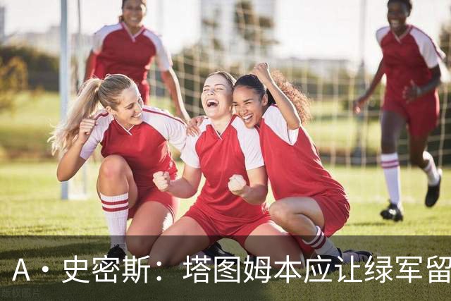 A·史密斯：塔图姆本应让绿军留住布朗 避免自身大伤后孤立无援