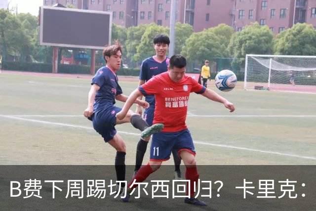 B费下周踢切尔西回归？卡里克：我可没说